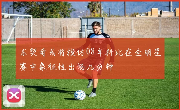 东契奇或将模仿08年科比在全明星赛中象征性出场几分钟