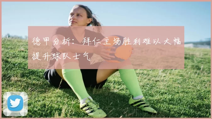 德甲分析：拜仁主场胜利难以大幅提升球队士气