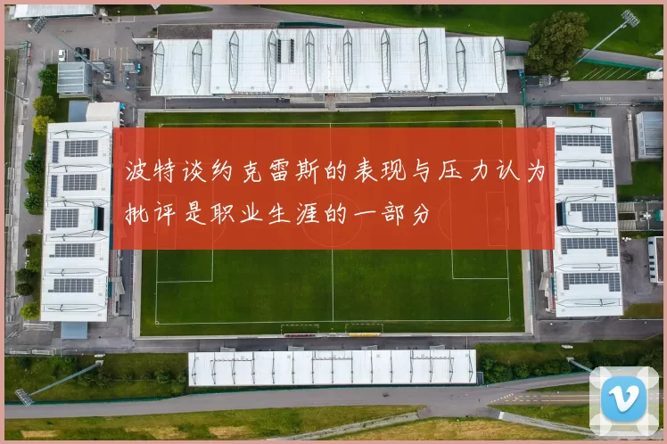 波特谈约克雷斯的表现与压力认为批评是职业生涯的一部分