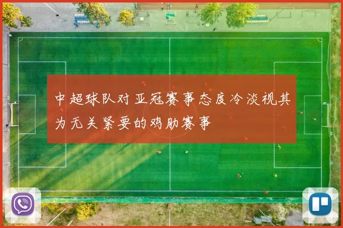 中超球队对亚冠赛事态度冷淡视其为无关紧要的鸡肋赛事