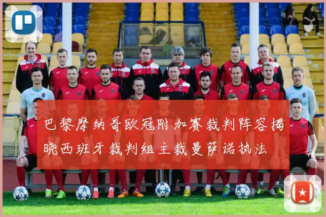 巴黎摩纳哥欧冠附加赛裁判阵容揭晓西班牙裁判组主裁曼萨诺执法